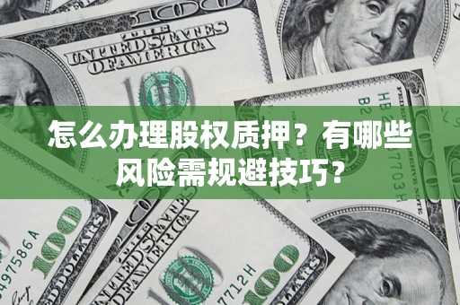 武汉怎么办理股权质押？有哪些风险需规避技巧？