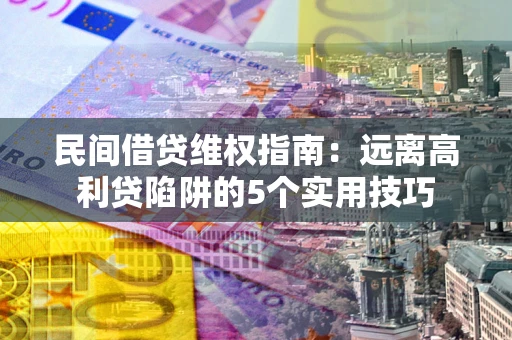 武汉民间借贷维权指南：远离高利贷陷阱的5个实用技巧