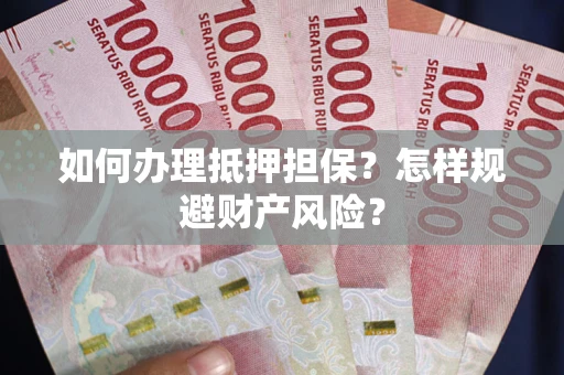 武汉如何办理抵押担保？怎样规避财产风险？