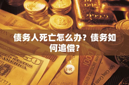 武汉债务人死亡怎么办？债务如何追偿？