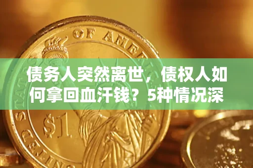 武汉债务人突然离世，债权人如何拿回血汗钱？5种情况深度解析