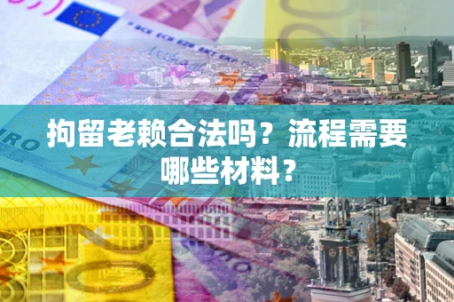 武汉拘留老赖合法吗？流程需要哪些材料？