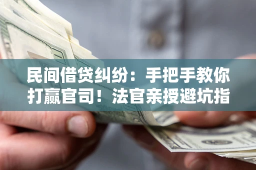 武汉民间借贷纠纷：手把手教你打赢官司！法官亲授避坑指南