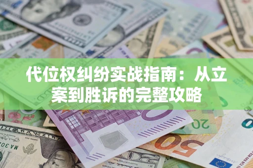 武汉代位权纠纷实战指南：从立案到胜诉的完整攻略