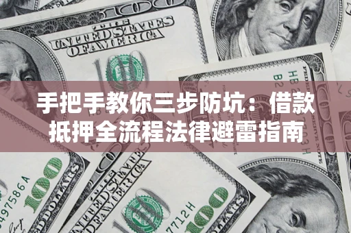 武汉手把手教你三步防坑：借款抵押全流程法律避雷指南
