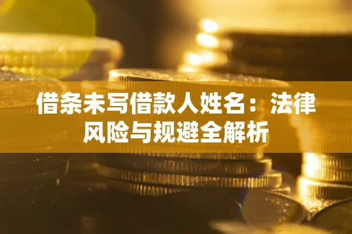 武汉借条未写借款人姓名：法律风险与规避全解析
