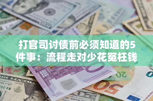 武汉打官司讨债前必须知道的5件事：流程走对少花冤枉钱