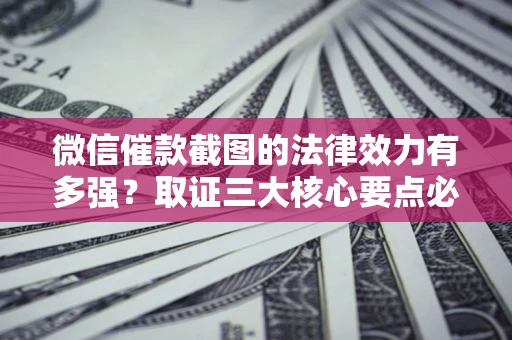 武汉微信催款截图的法律效力有多强？取证三大核心要点必须知道！