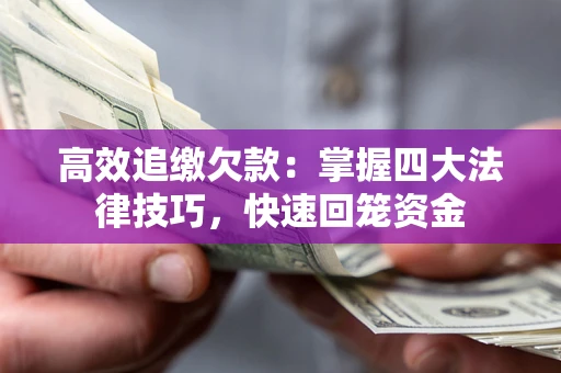 武汉高效追缴欠款：掌握四大法律技巧，快速回笼资金