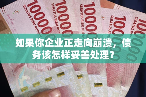武汉如果你企业正走向崩溃，债务该怎样妥善处理？