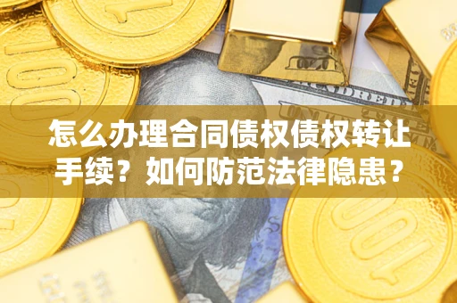 武汉怎么办理合同债权债权转让手续？如何防范法律隐患？