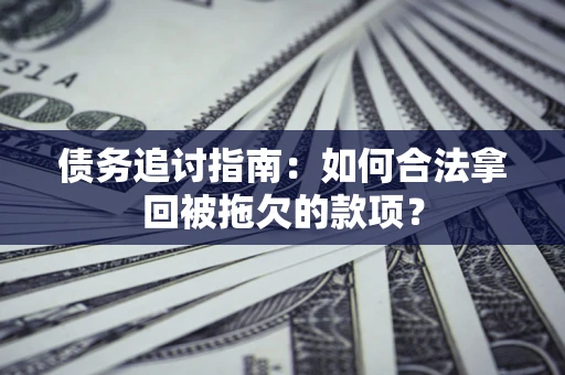 武汉债务追讨指南：如何合法拿回被拖欠的款项？