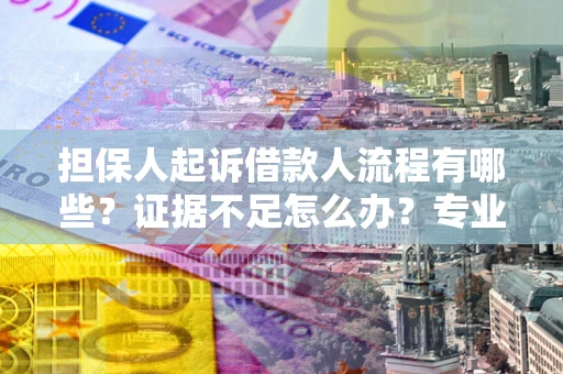 武汉担保人起诉借款人流程有哪些？证据不足怎么办？专业律师解答