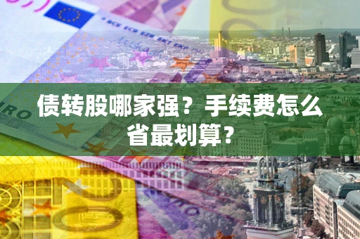 武汉债转股哪家强？手续费怎么省最划算？