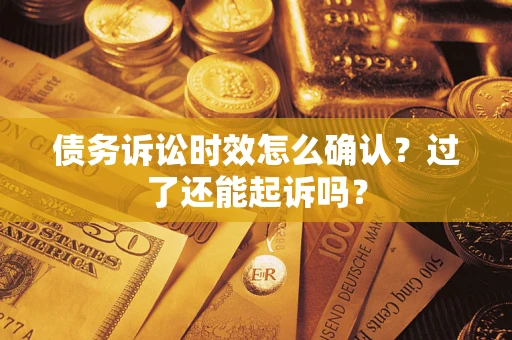 武汉债务诉讼时效怎么确认？过了还能起诉吗？