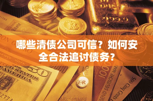 武汉哪些清债公司可信？如何安全合法追讨债务？
