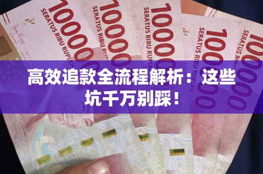 武汉高效追款全流程解析：这些坑千万别踩！