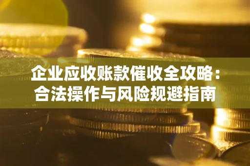 武汉企业应收账款催收全攻略：合法操作与风险规避指南