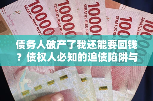 武汉债务人破产了我还能要回钱？债权人必知的追债陷阱与破局之道