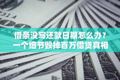 武汉借条没写还款日期怎么办？一个细节毁掉百万借贷真相