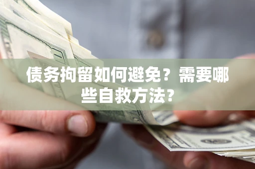 武汉债务拘留如何避免？需要哪些自救方法？
