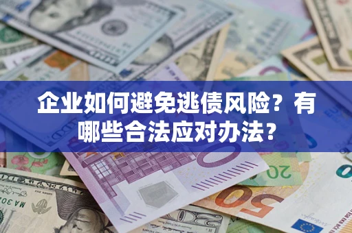 武汉企业如何避免逃债风险？有哪些合法应对办法？