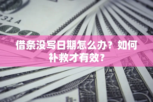 武汉借条没写日期怎么办？如何补救才有效？