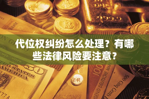 武汉代位权纠纷怎么处理？有哪些法律风险要注意？