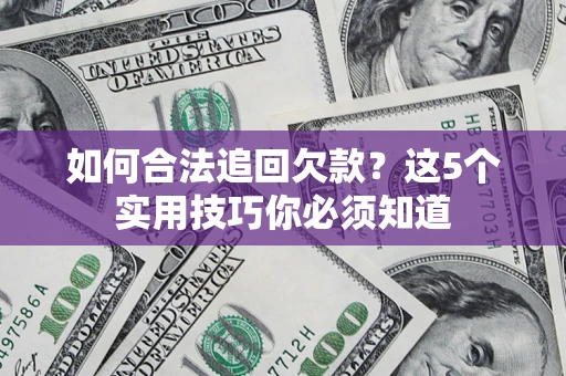 武汉如何合法追回欠款？这5个实用技巧你必须知道