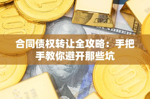 武汉合同债权转让全攻略：手把手教你避开那些坑