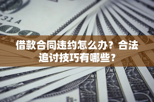 武汉借款合同违约怎么办？合法追讨技巧有哪些？