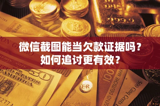 武汉微信截图能当欠款证据吗？如何追讨更有效？