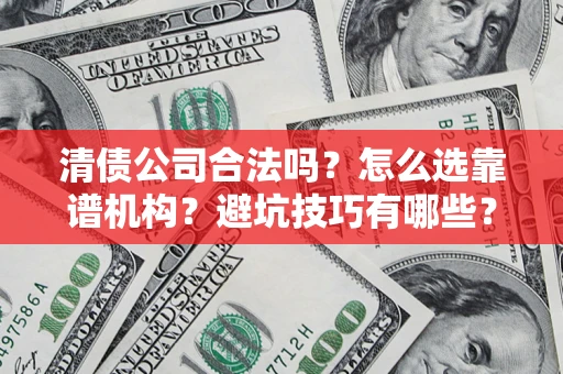 武汉清债公司合法吗？怎么选靠谱机构？避坑技巧有哪些？