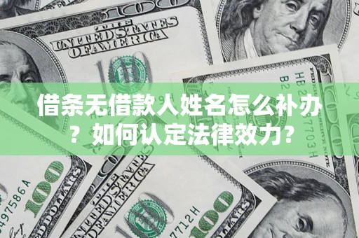 武汉借条无借款人姓名怎么补办？如何认定法律效力？
