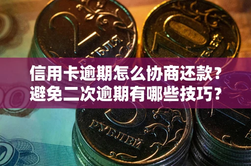 武汉信用卡逾期怎么协商还款？避免二次逾期有哪些技巧？