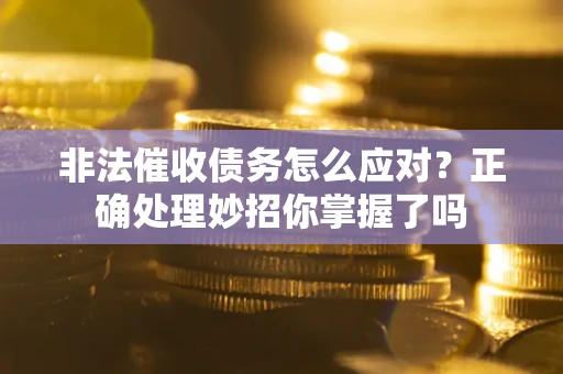 武汉非法催收债务怎么应对？正确处理妙招你掌握了吗