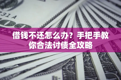 武汉借钱不还怎么办？手把手教你合法讨债全攻略
