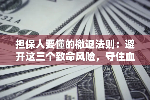 武汉担保人要懂的撤退法则：避开这三个致命风险，守住血汗钱