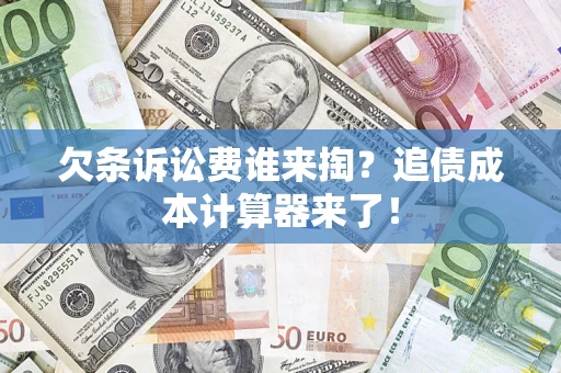 武汉欠条诉讼费谁来掏？追债成本计算器来了！