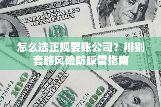 武汉怎么选正规要账公司？辨别套路风险防踩雷指南
