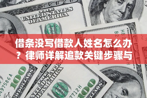 武汉借条没写借款人姓名怎么办？律师详解追款关键步骤与证据链构建