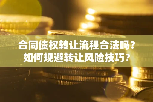武汉合同债权转让流程合法吗？如何规避转让风险技巧？