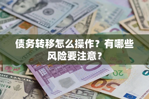 武汉债务转移怎么操作？有哪些风险要注意？