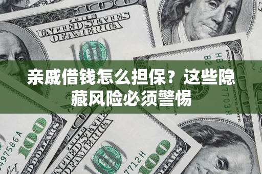 武汉亲戚借钱怎么担保？这些隐藏风险必须警惕