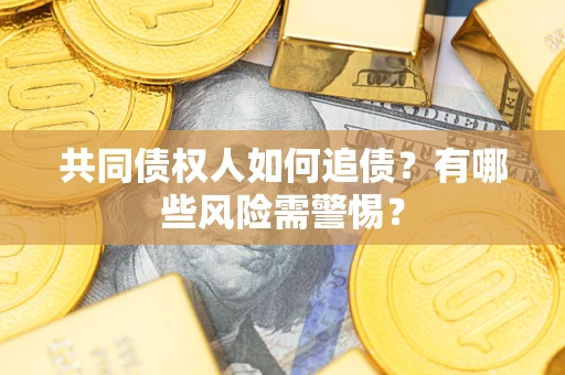 武汉共同债权人如何追债？有哪些风险需警惕？