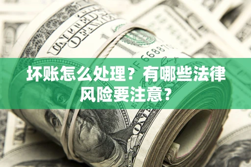 武汉坏账怎么处理？有哪些法律风险要注意？