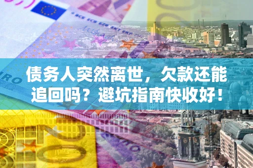 武汉债务人突然离世，欠款还能追回吗？避坑指南快收好！