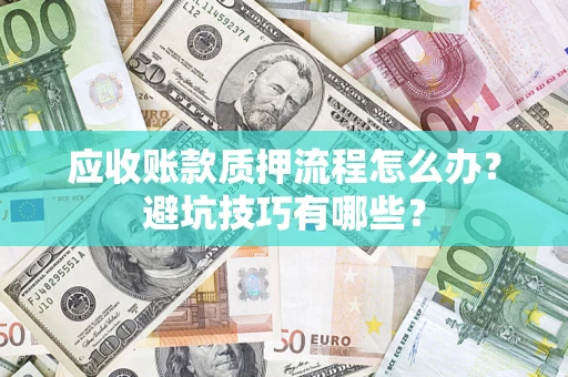 武汉应收账款质押流程怎么办？避坑技巧有哪些？
