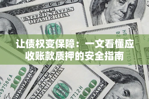 武汉让债权变保障：一文看懂应收账款质押的安全指南