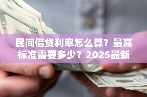 武汉民间借贷利率怎么算？最高标准需要多少？2025最新避坑指南